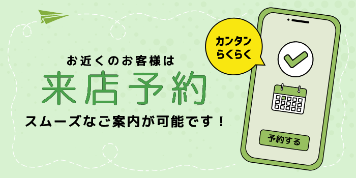 お近くのお客様は来店予約、スムーズなご案内が可能です！